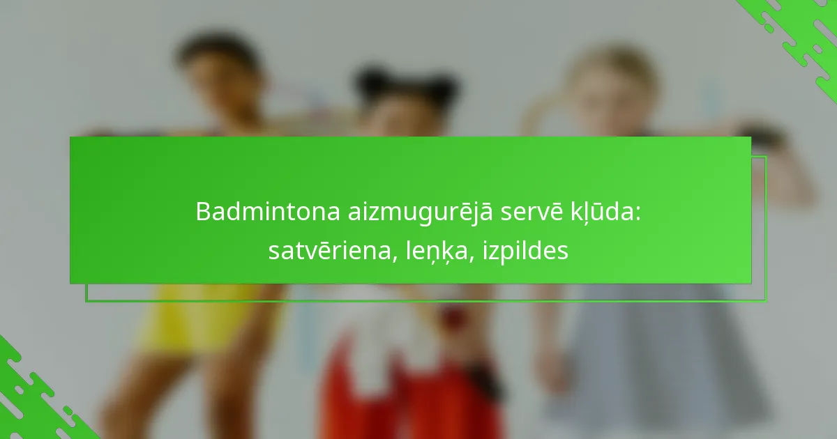 Badmintona aizmugurējā servē kļūda: satvēriena, leņķa, izpildes