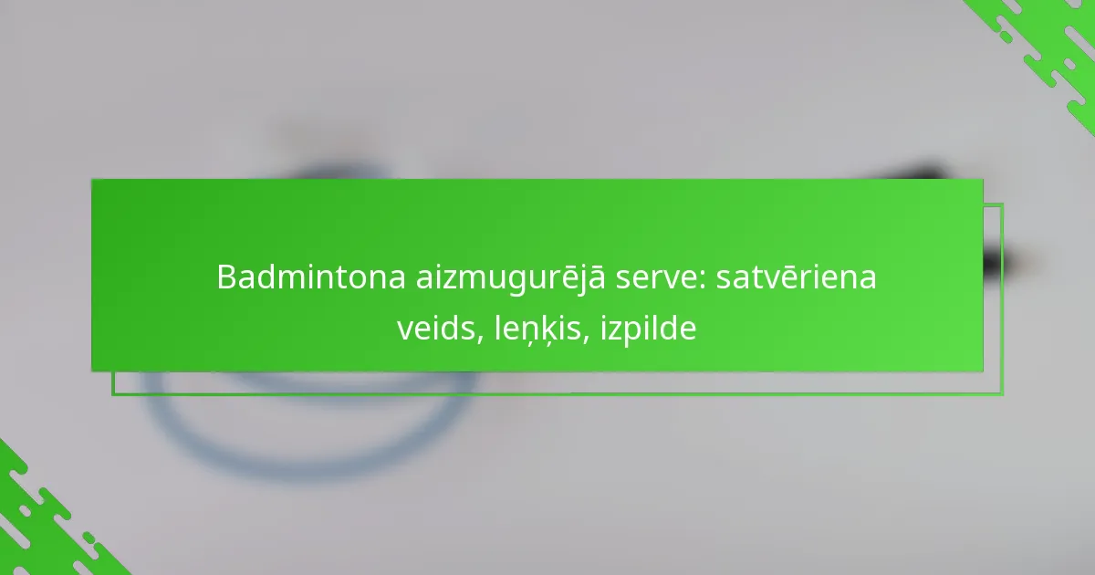 Badmintona aizmugurējā serve: satvēriena veids, leņķis, izpilde