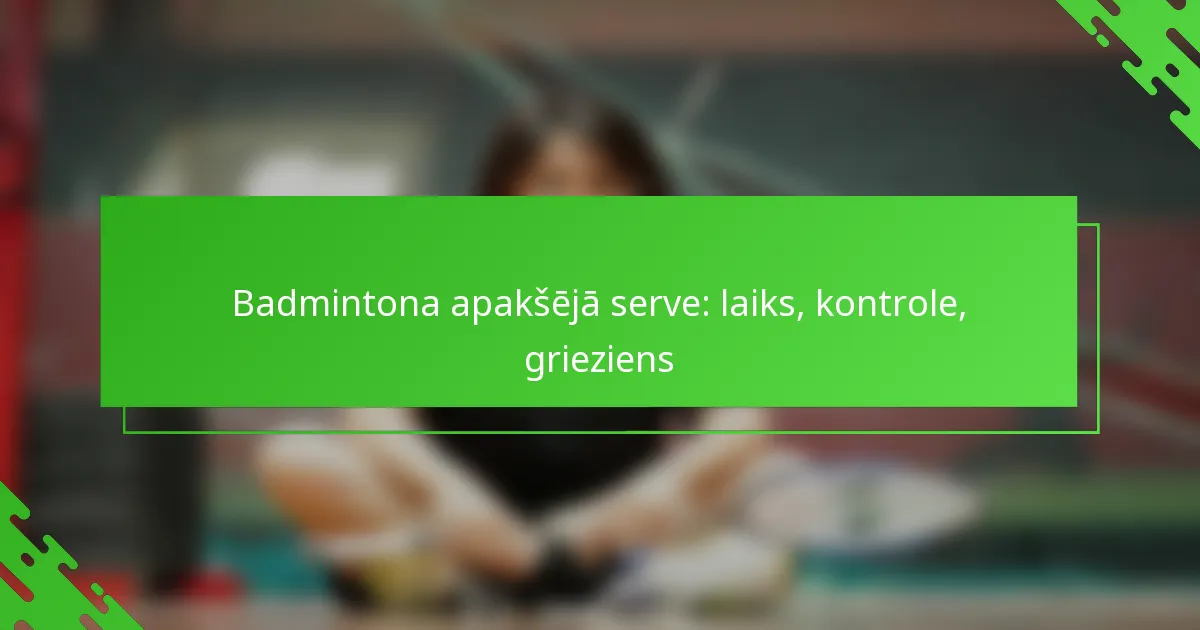 Badmintona apakšējā serve: laiks, kontrole, grieziens