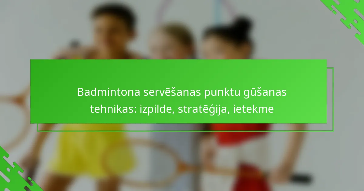 Badmintona servēšanas punktu gūšanas tehnikas: izpilde, stratēģija, ietekme