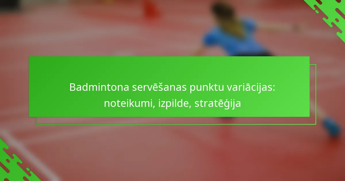 Badmintona servēšanas punktu variācijas: noteikumi, izpilde, stratēģija