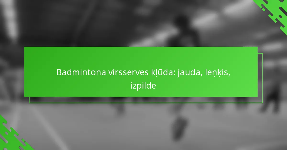 Badmintona virsserves kļūda: jauda, leņķis, izpilde