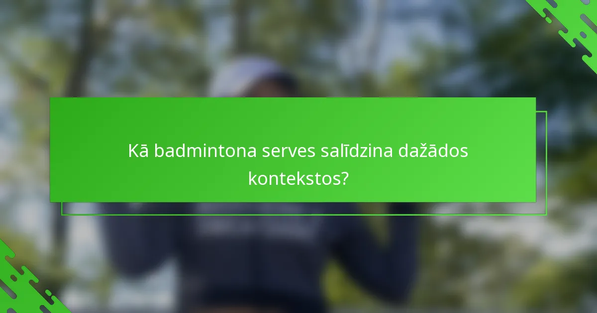 Kā badmintona serves salīdzina dažādos kontekstos?