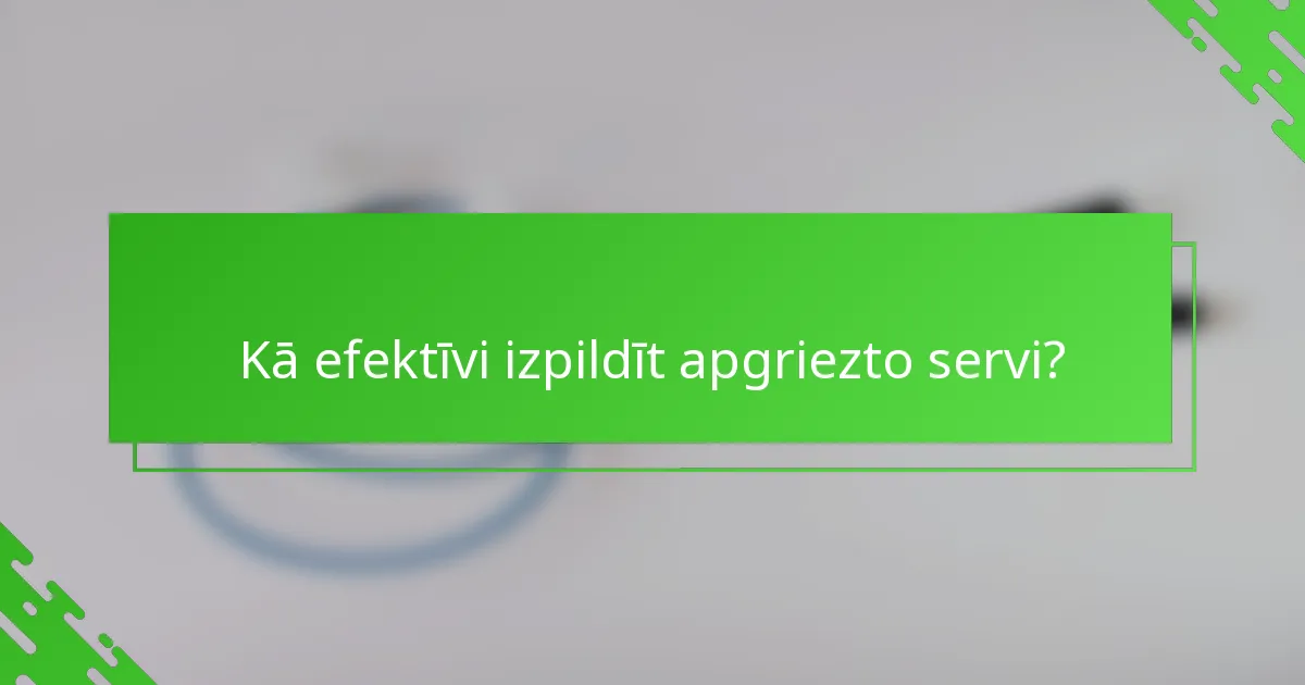 Kā efektīvi izpildīt apgriezto servi?
