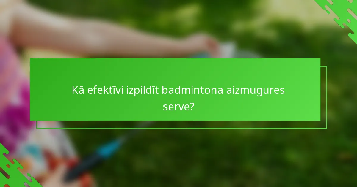 Kā efektīvi izpildīt badmintona aizmugures serve?