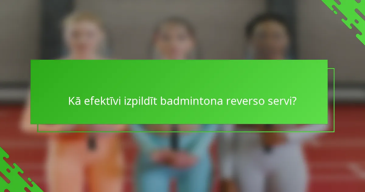 Kā efektīvi izpildīt badmintona reverso servi?