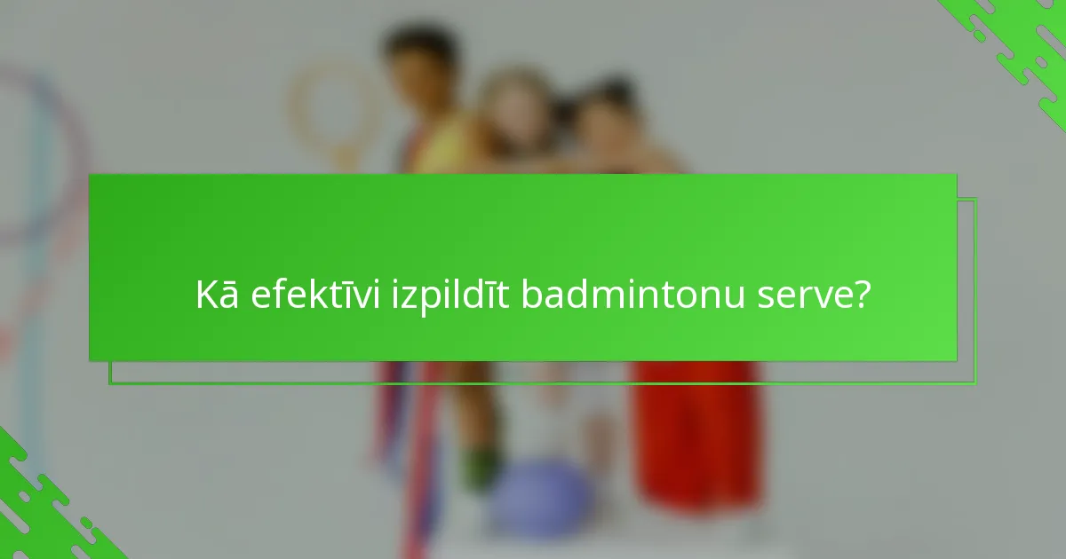 Kā efektīvi izpildīt badmintonu serve?