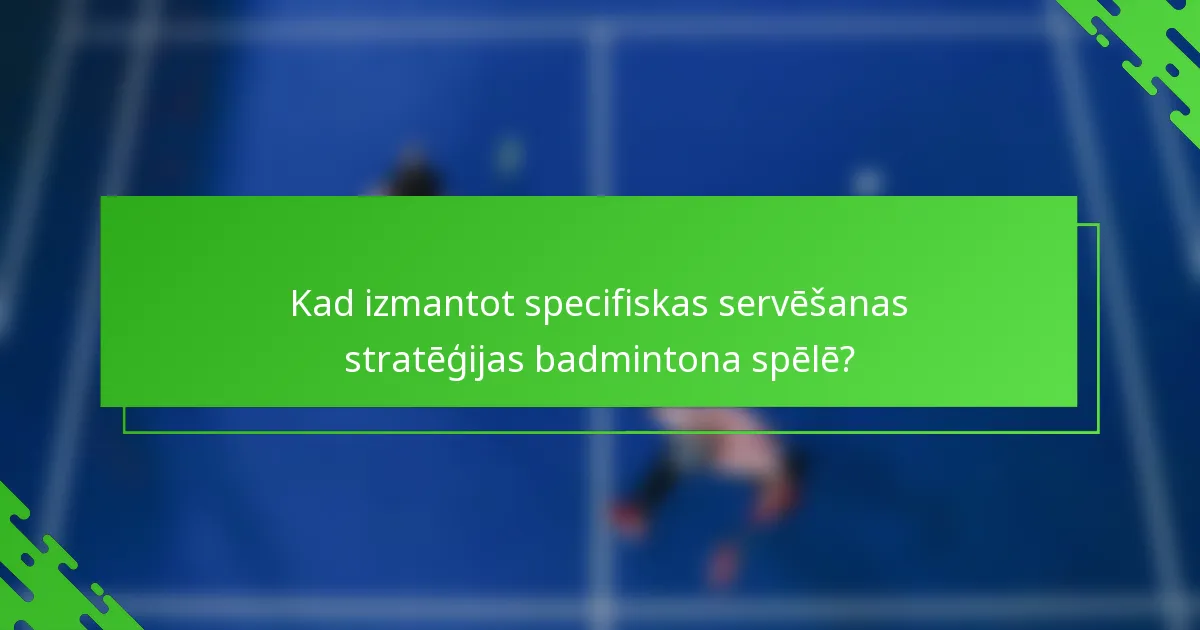 Kad izmantot specifiskas servēšanas stratēģijas badmintona spēlē?