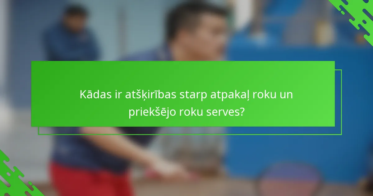 Kādas ir atšķirības starp atpakaļ roku un priekšējo roku serves?