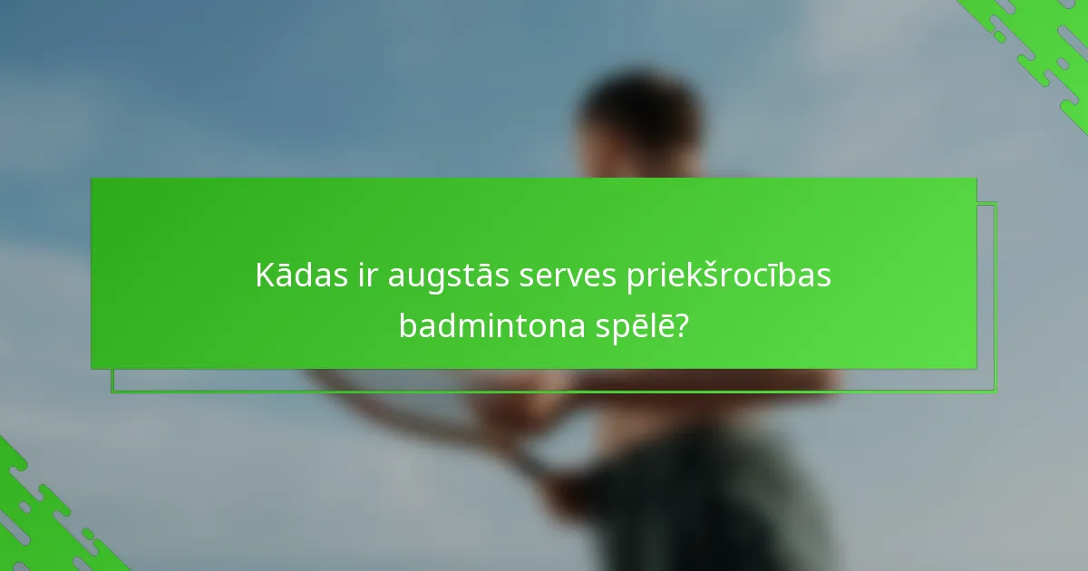 Kādas ir augstās serves priekšrocības badmintona spēlē?