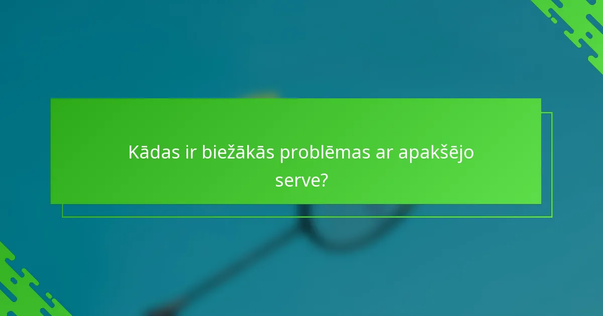 Kādas ir biežākās problēmas ar apakšējo serve?