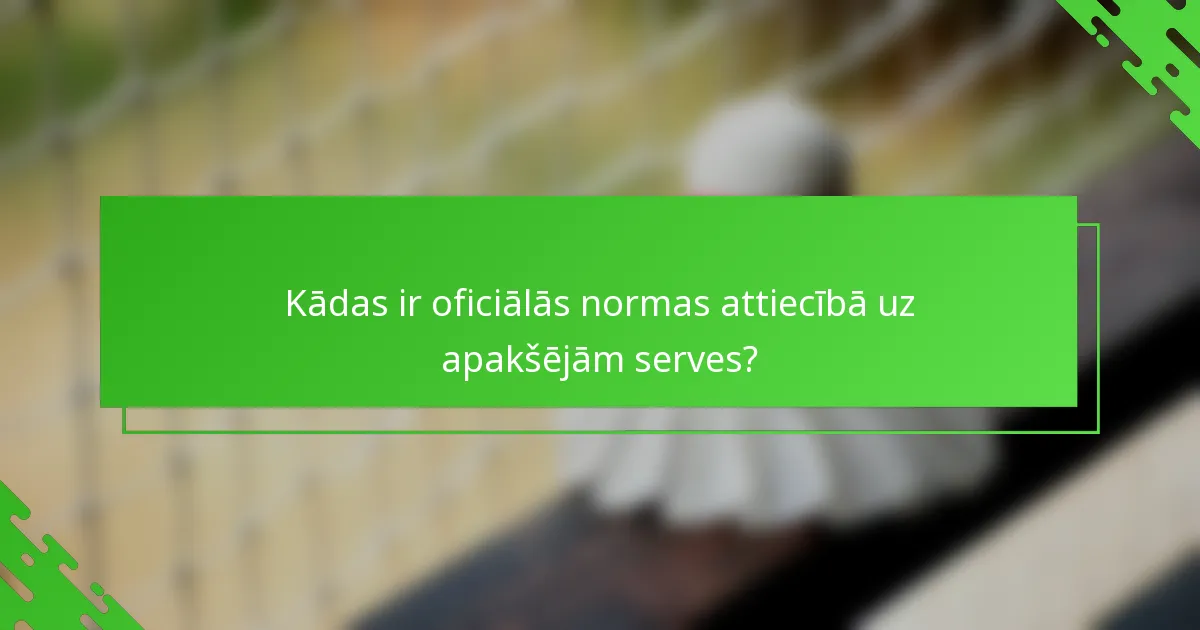 Kādas ir oficiālās normas attiecībā uz apakšējām serves?