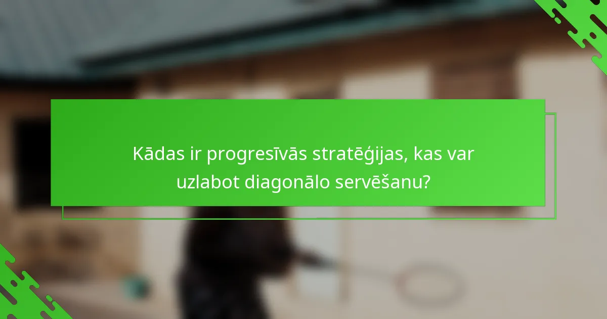 Kādas ir progresīvās stratēģijas, kas var uzlabot diagonālo servēšanu?