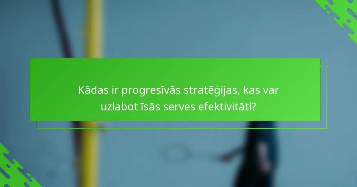 Kādas ir progresīvās stratēģijas, kas var uzlabot īsās serves efektivitāti?