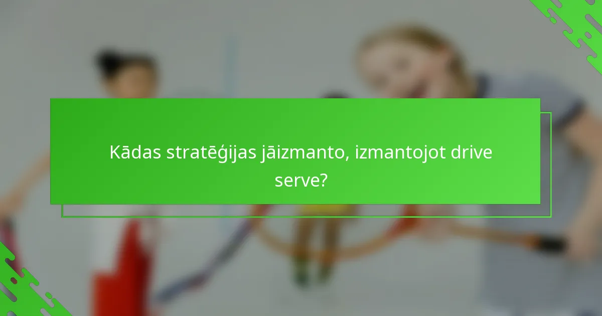 Kādas stratēģijas jāizmanto, izmantojot drive serve?