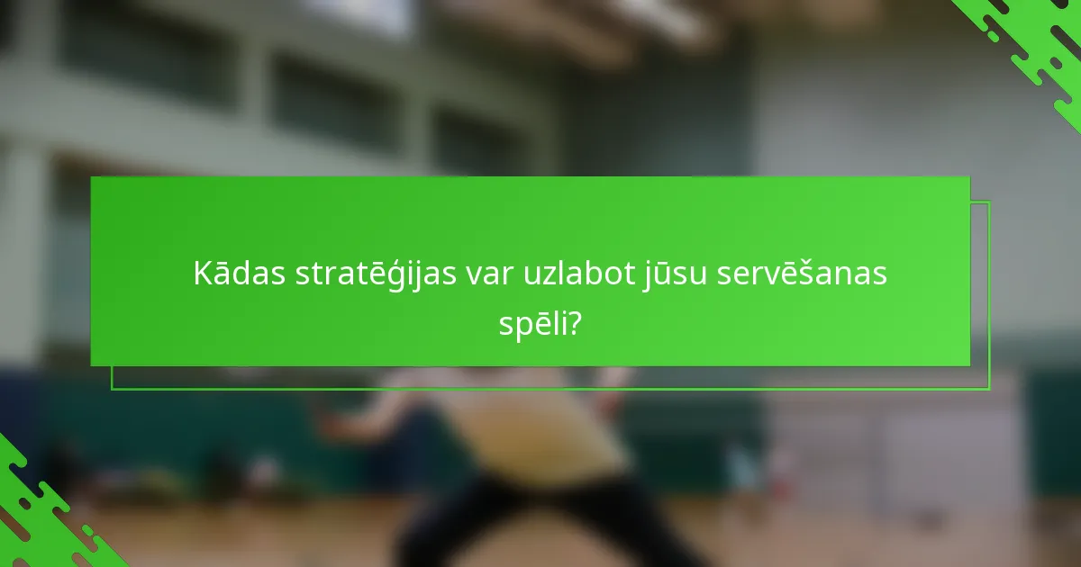 Kādas stratēģijas var uzlabot jūsu servēšanas spēli?