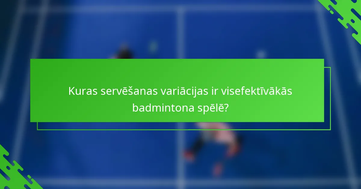 Kuras servēšanas variācijas ir visefektīvākās badmintona spēlē?